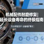 机械配件耐磨修复|延长设备寿命的终极指南