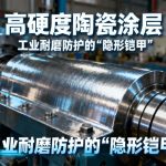高硬度陶瓷涂层|工业耐磨防护的“隐形铠甲”